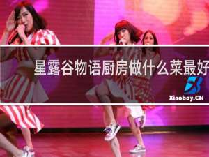 星露谷物语厨房做什么菜最好