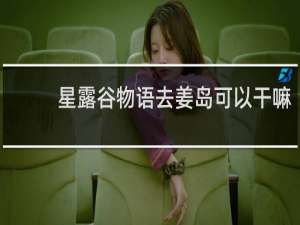 星露谷物语去姜岛可以干嘛