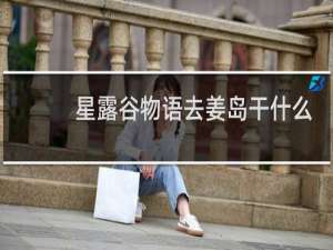 星露谷物语去姜岛干什么
