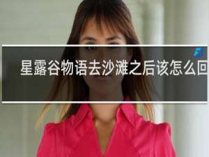 星露谷物语去沙滩之后该怎么回来
