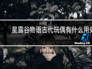 星露谷物语古代玩偶有什么用处