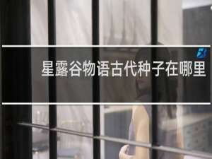 星露谷物语古代种子在哪里