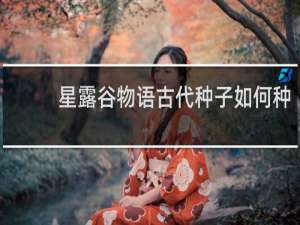 星露谷物语古代种子如何种