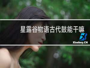 星露谷物语古代鼓能干嘛