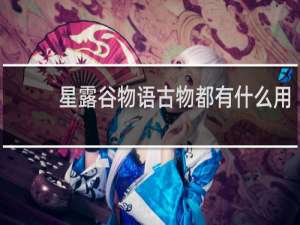 星露谷物语古物都有什么用