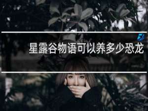 星露谷物语可以养多少恐龙