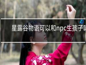 星露谷物语可以和npc生孩子吗