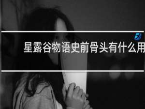 星露谷物语史前骨头有什么用