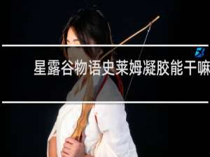 星露谷物语史莱姆凝胶能干嘛