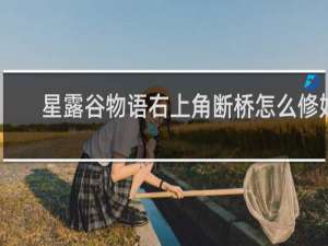 星露谷物语右上角断桥怎么修好