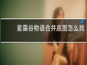 星露谷物语合并底图怎么找