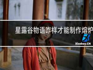 星露谷物语咋样才能制作熔炉