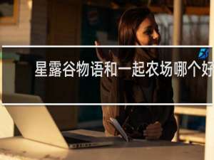 星露谷物语和一起农场哪个好