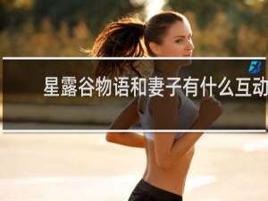 星露谷物语和妻子有什么互动