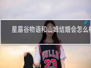 星露谷物语和山姆结婚会怎么样