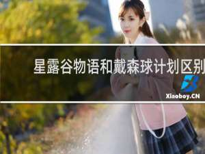 星露谷物语和戴森球计划区别