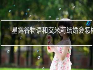 星露谷物语和艾米莉结婚会怎样