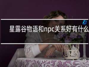 星露谷物语和npc关系好有什么用