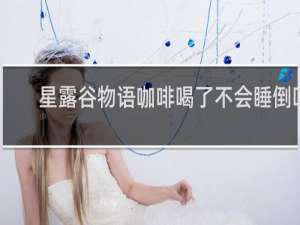 星露谷物语咖啡喝了不会睡倒吗