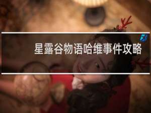 星露谷物语哈维事件攻略