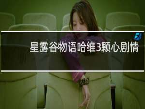星露谷物语哈维3颗心剧情