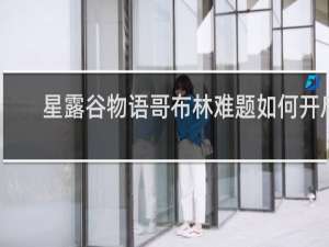 星露谷物语哥布林难题如何开启