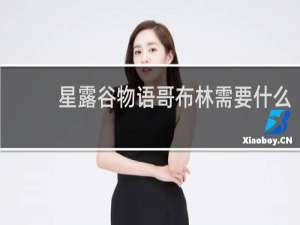 星露谷物语哥布林需要什么