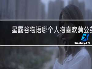 星露谷物语哪个人物喜欢蒲公英