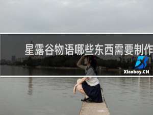 星露谷物语哪些东西需要制作