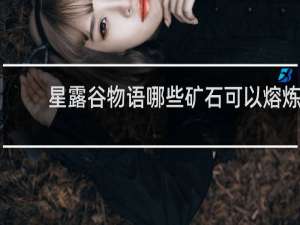 星露谷物语哪些矿石可以熔炼