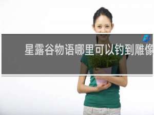 星露谷物语哪里可以钓到雕像