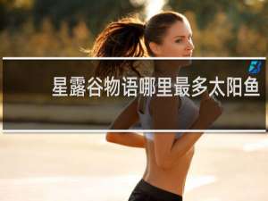 星露谷物语哪里最多太阳鱼