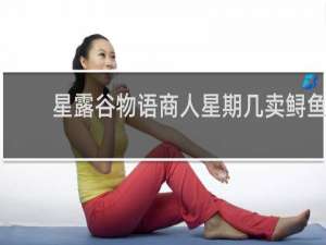星露谷物语商人星期几卖鲟鱼