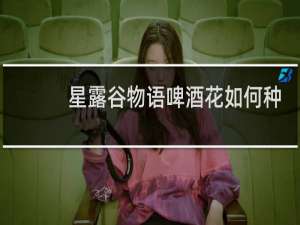 星露谷物语啤酒花如何种