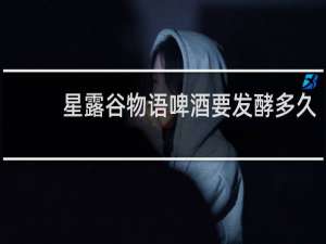 星露谷物语啤酒要发酵多久
