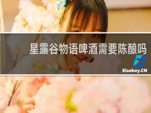 星露谷物语啤酒需要陈酿吗