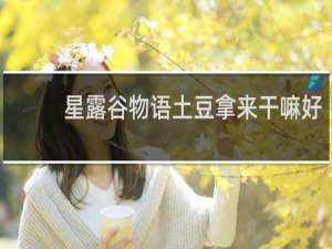 星露谷物语土豆拿来干嘛好