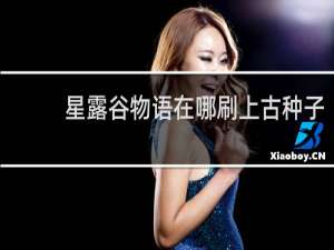 星露谷物语在哪刷上古种子