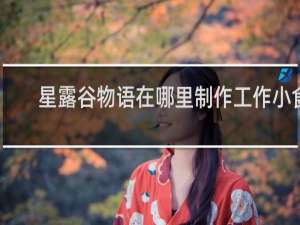 星露谷物语在哪里制作工作小食