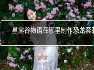星露谷物语在哪里制作恐龙套装