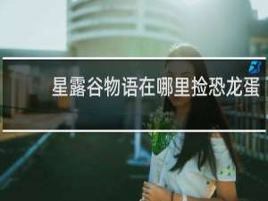 星露谷物语在哪里捡恐龙蛋