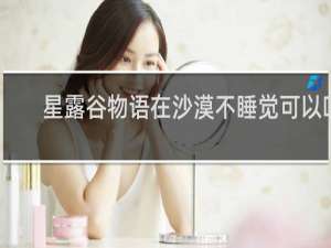 星露谷物语在沙漠不睡觉可以吗