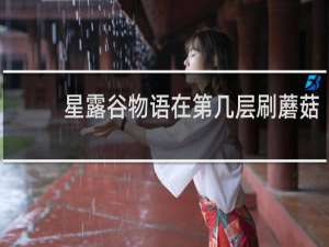 星露谷物语在第几层刷蘑菇