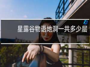 星露谷物语地洞一共多少层