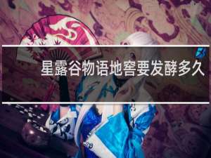 星露谷物语地窖要发酵多久