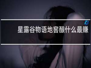 星露谷物语地窖酿什么最赚