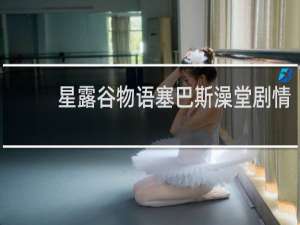 星露谷物语塞巴斯澡堂剧情