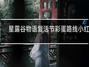 星露谷物语复活节彩蛋路线小红书