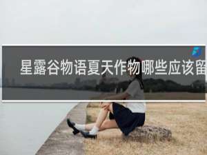 星露谷物语夏天作物哪些应该留着