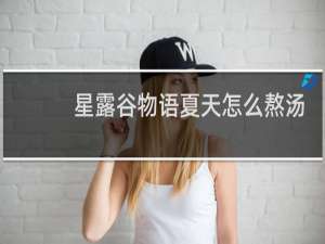 星露谷物语夏天怎么熬汤